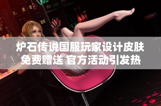 炉石传说国服玩家设计皮肤免费赠送 官方活动引发热议