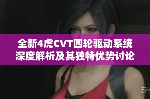 全新4虎CVT四轮驱动系统深度解析及其独特优势讨论