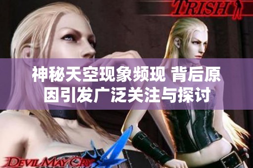 神秘天空现象频现 背后原因引发广泛关注与探讨
