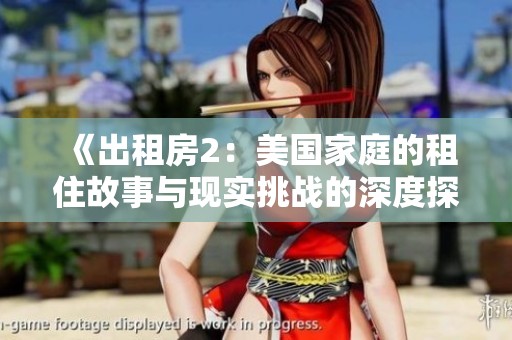 《出租房2：美国家庭的租住故事与现实挑战的深度探讨》