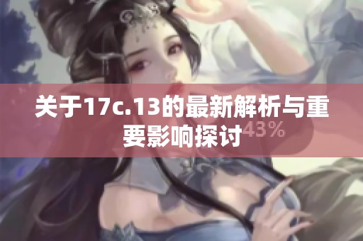 关于17c.13的最新解析与重要影响探讨