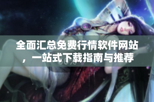 全面汇总免费行情软件网站，一站式下载指南与推荐