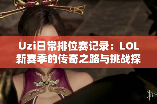 Uzi日常排位赛记录：LOL新赛季的传奇之路与挑战探秘