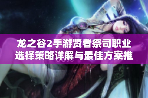 龙之谷2手游贤者祭司职业选择策略详解与最佳方案推荐