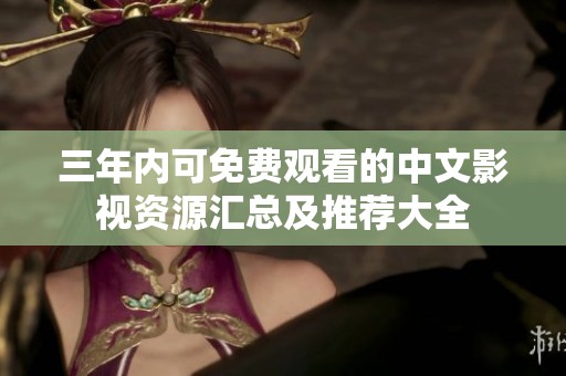三年内可免费观看的中文影视资源汇总及推荐大全