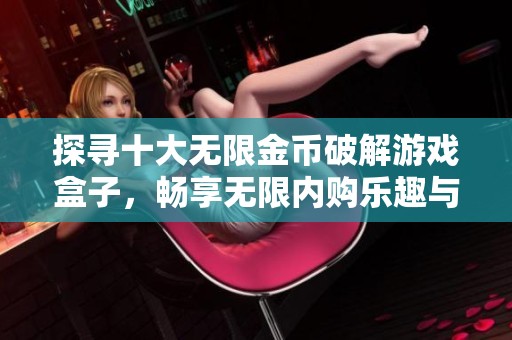 探寻十大无限金币破解游戏盒子，畅享无限内购乐趣与体验