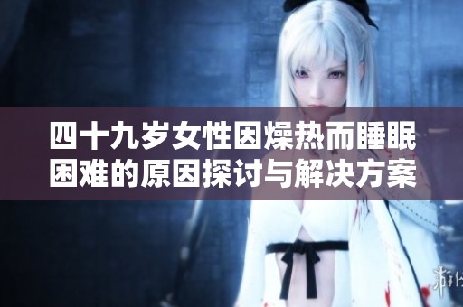 四十九岁女性因燥热而睡眠困难的原因探讨与解决方案