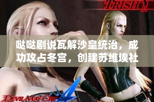 哒哒剧说瓦解沙皇统治，成功攻占冬宫，创建苏维埃社会主义联邦的历史瞬间