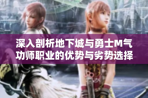 深入剖析地下城与勇士M气功师职业的优势与劣势选择建议