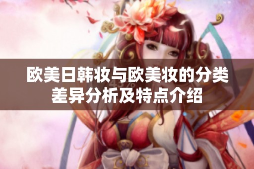 欧美日韩妆与欧美妆的分类差异分析及特点介绍