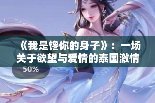 《我是馋你的身子》：一场关于欲望与爱情的泰国激情剧之旅