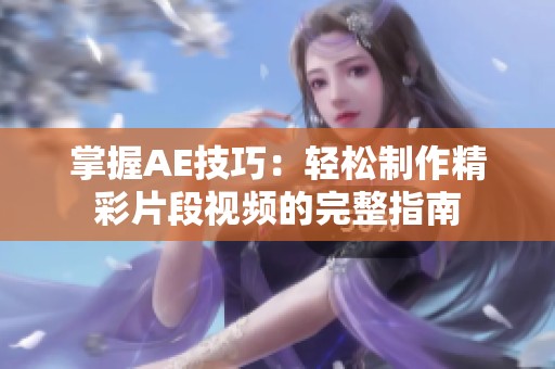 掌握AE技巧：轻松制作精彩片段视频的完整指南