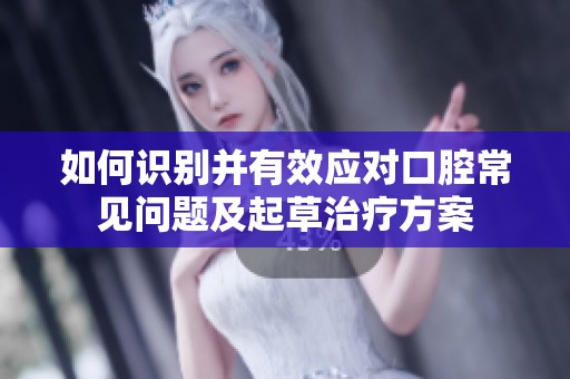 如何识别并有效应对口腔常见问题及起草治疗方案