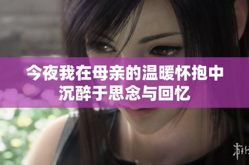 今夜我在母亲的温暖怀抱中沉醉于思念与回忆