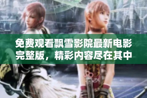免费观看飘雪影院最新电影完整版，精彩内容尽在其中