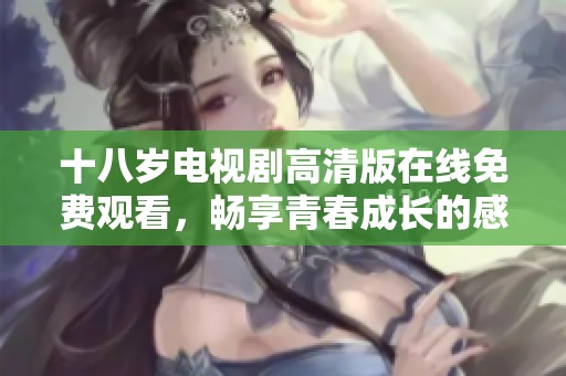 十八岁电视剧高清版在线免费观看，畅享青春成长的感人故事