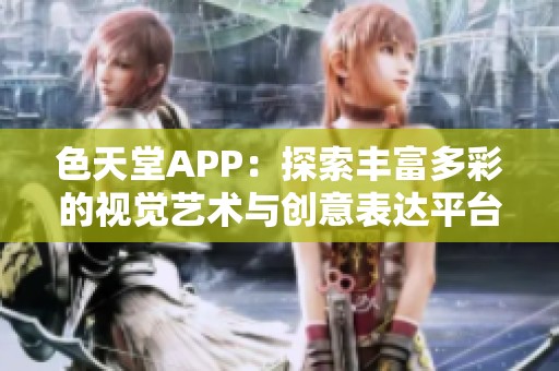 色天堂APP：探索丰富多彩的视觉艺术与创意表达平台