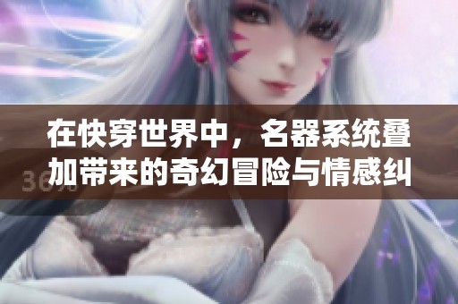 在快穿世界中，名器系统叠加带来的奇幻冒险与情感纠葛之旅