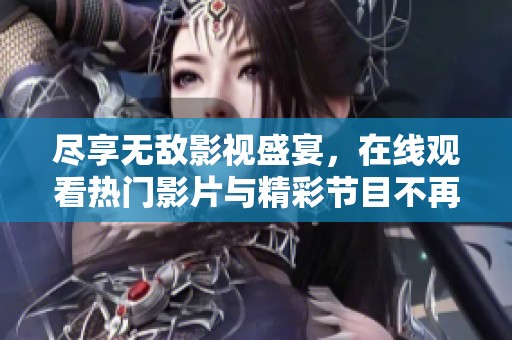 尽享无敌影视盛宴，在线观看热门影片与精彩节目不再是梦