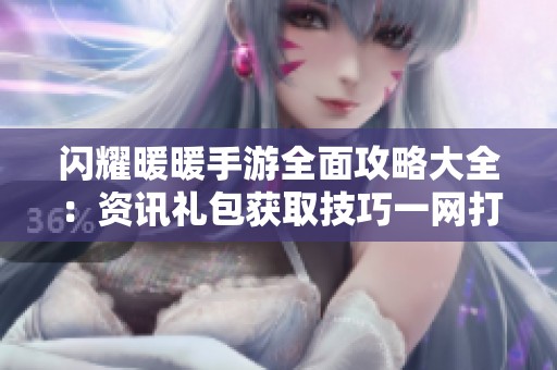 闪耀暖暖手游全面攻略大全：资讯礼包获取技巧一网打尽