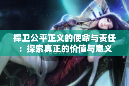 捍卫公平正义的使命与责任：探索真正的价值与意义