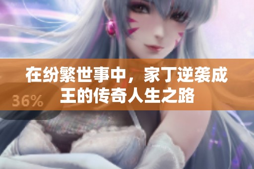 在纷繁世事中，家丁逆袭成王的传奇人生之路