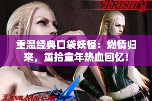 重温经典口袋妖怪：燃情归来，重拾童年热血回忆！