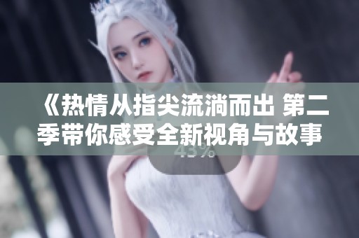 《热情从指尖流淌而出 第二季带你感受全新视角与故事》