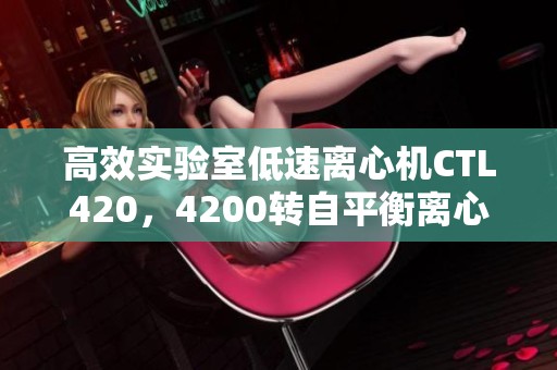 高效实验室低速离心机CTL420，4200转自平衡离心技术探讨