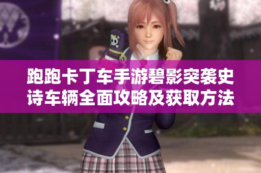 跑跑卡丁车手游碧影突袭史诗车辆全面攻略及获取方法揭秘