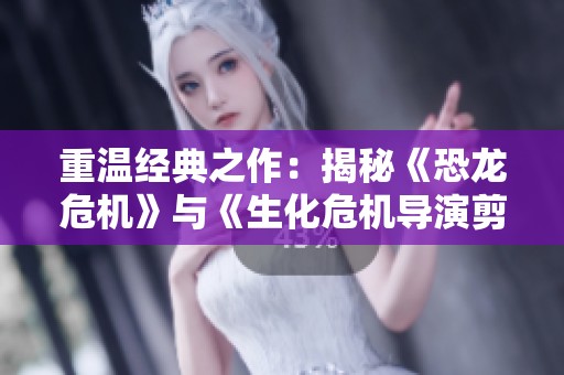 重温经典之作：揭秘《恐龙危机》与《生化危机导演剪辑版》的魅力与影响