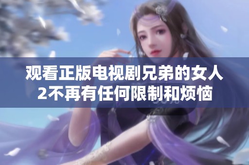 观看正版电视剧兄弟的女人2不再有任何限制和烦恼