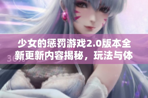 少女的惩罚游戏2.0版本全新更新内容揭秘，玩法与体验全面升级