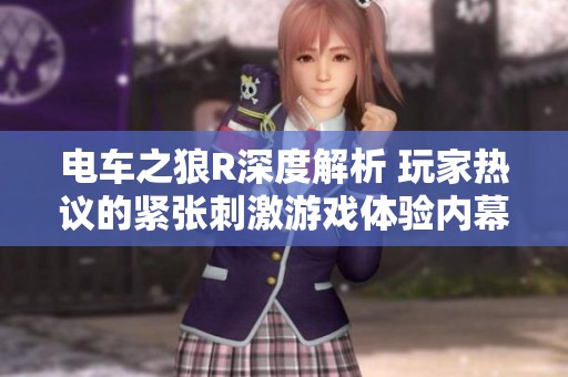 电车之狼R深度解析 玩家热议的紧张刺激游戏体验内幕揭秘