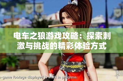 电车之狼游戏攻略：探索刺激与挑战的精彩体验方式