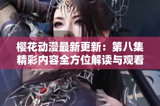 樱花动漫最新更新：第八集精彩内容全方位解读与观看指南