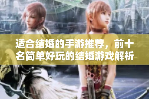 适合结婚的手游推荐，前十名简单好玩的结婚游戏解析