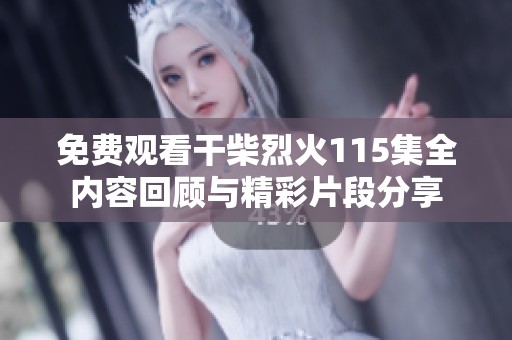 免费观看干柴烈火115集全内容回顾与精彩片段分享