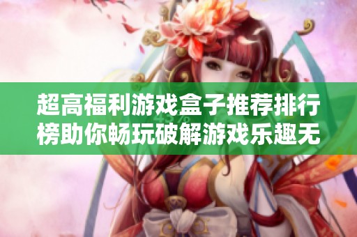 超高福利游戏盒子推荐排行榜助你畅玩破解游戏乐趣无穷