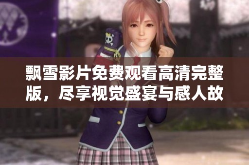 飘雪影片免费观看高清完整版，尽享视觉盛宴与感人故事