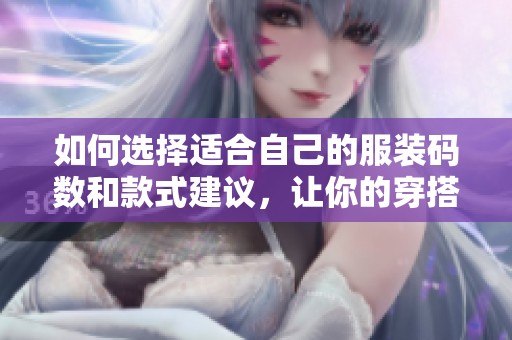 如何选择适合自己的服装码数和款式建议，让你的穿搭更有魅力和自信