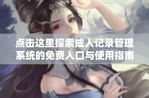 点击这里探索成人记录管理系统的免费入口与使用指南
