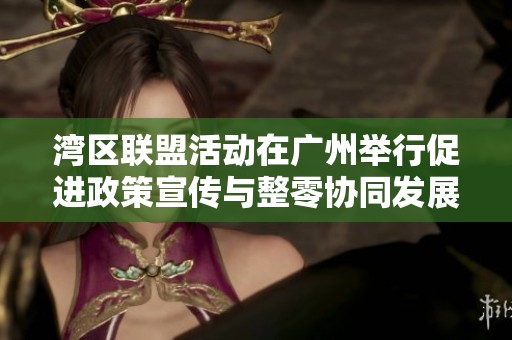 湾区联盟活动在广州举行促进政策宣传与整零协同发展