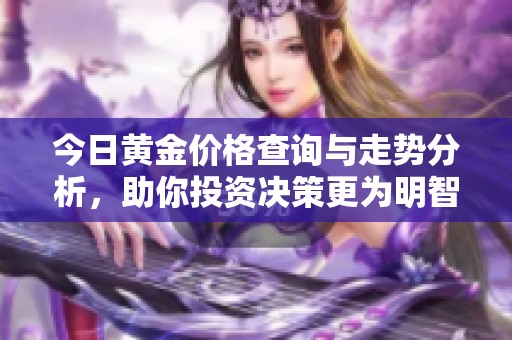 今日黄金价格查询与走势分析，助你投资决策更为明智