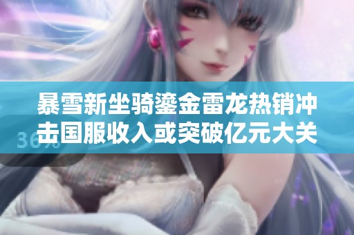 暴雪新坐骑鎏金雷龙热销冲击国服收入或突破亿元大关