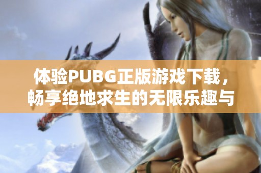 体验PUBG正版游戏下载，畅享绝地求生的无限乐趣与激情对决