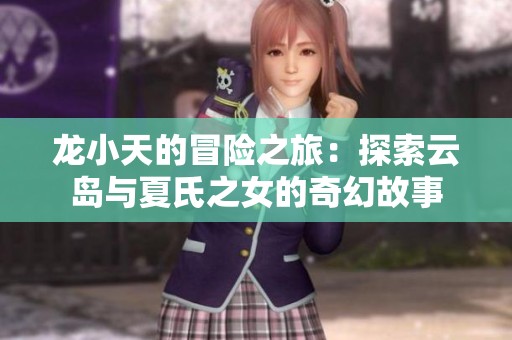 龙小天的冒险之旅：探索云岛与夏氏之女的奇幻故事