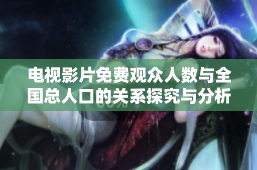 电视影片免费观众人数与全国总人口的关系探究与分析