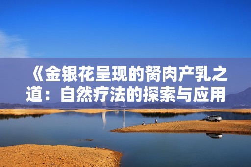 《金银花呈现的胬肉产乳之道：自然疗法的探索与应用》