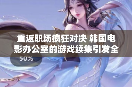 重返职场疯狂对决 韩国电影办公室的游戏续集引发全新挑战与笑料